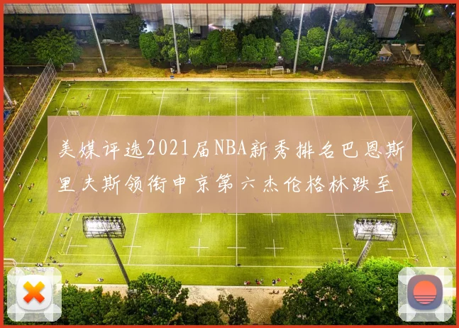 美媒评选2021届NBA新秀排名巴恩斯里夫斯领衔申京第六杰伦格林跌至第九