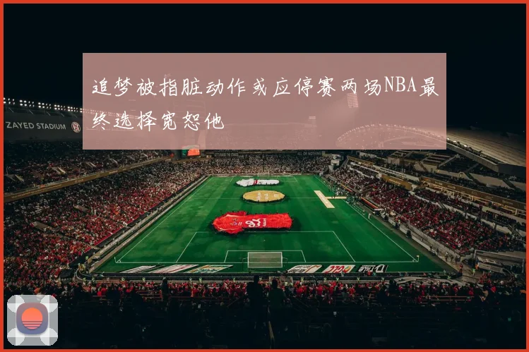 追梦被指脏动作或应停赛两场NBA最终选择宽恕他