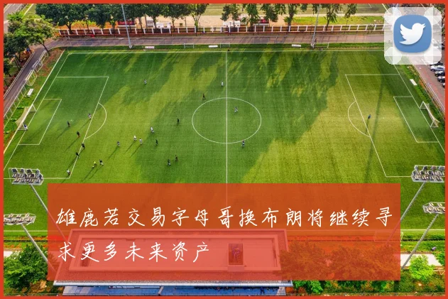 雄鹿若交易字母哥换布朗将继续寻求更多未来资产